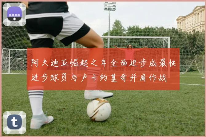 阿夫迪亚崛起之年全面进步成最快进步球员与卢卡约基奇并肩作战