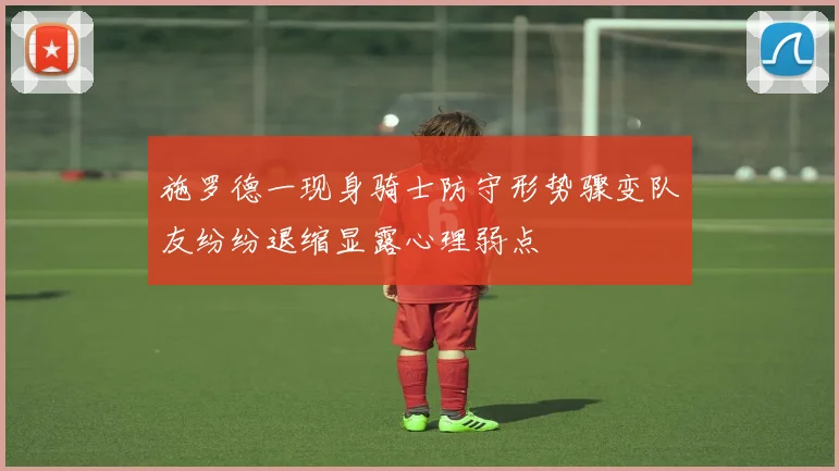 施罗德一现身骑士防守形势骤变队友纷纷退缩显露心理弱点