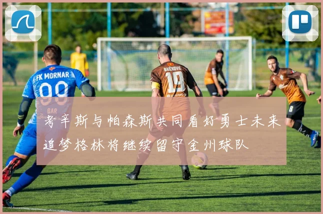 考辛斯与帕森斯共同看好勇士未来追梦格林将继续留守金州球队