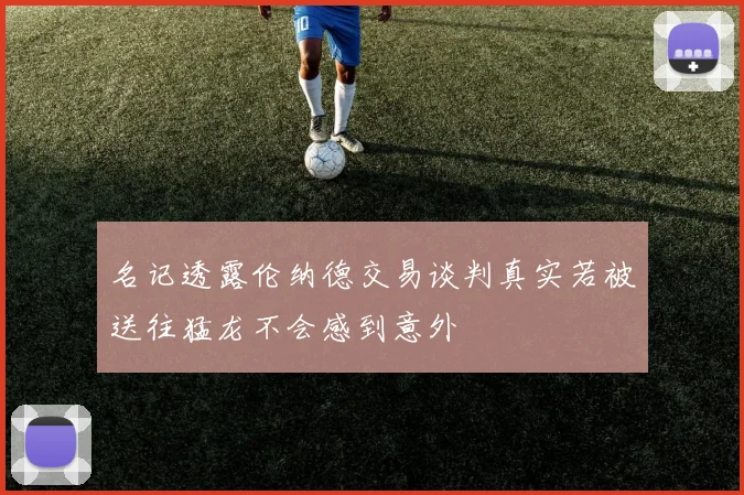 名记透露伦纳德交易谈判真实若被送往猛龙不会感到意外