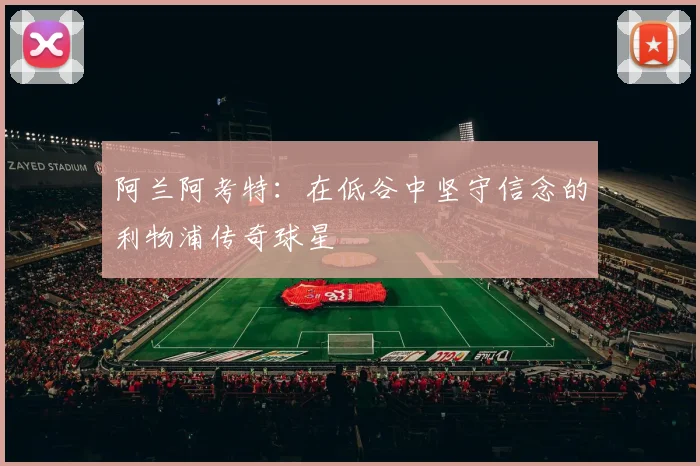 阿兰阿考特：在低谷中坚守信念的利物浦传奇球星