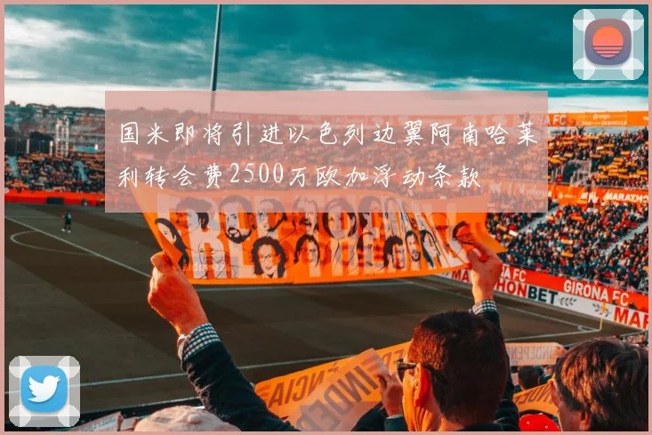 国米即将引进以色列边翼阿南哈莱利转会费2500万欧加浮动条款