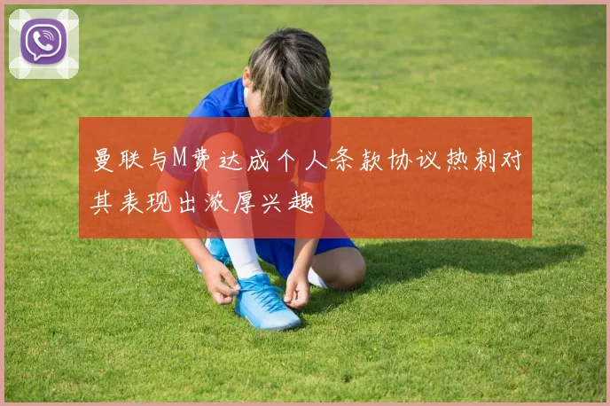 曼联与M费达成个人条款协议热刺对其表现出浓厚兴趣