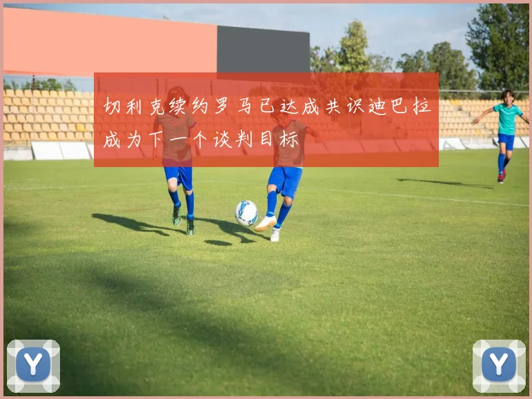 切利克续约罗马已达成共识迪巴拉成为下一个谈判目标