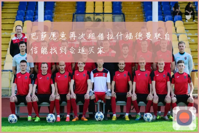 巴萨愿意再次租借拉什福德曼联自信能找到合适买家